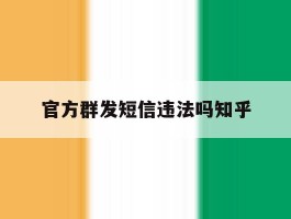 关于官方群发短信违法吗知乎的信息