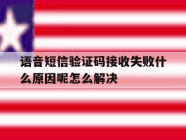 语音短信验证码接收失败什么原因呢怎么解决的简单介绍
