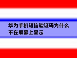 华为手机短信验证码为什么不在屏幕上显示