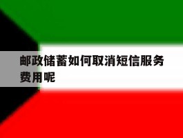 邮政储蓄如何取消短信服务费用呢的简单介绍