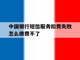 中国银行短信服务扣费失败怎么缴费不了
