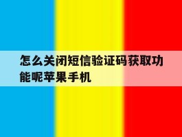 包含怎么关闭短信验证码获取功能呢苹果手机的词条