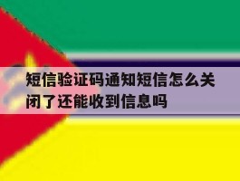 关于短信验证码通知短信怎么关闭了还能收到信息吗的信息
