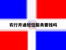 农行开通短信服务要钱吗
