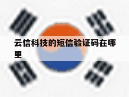 云信科技的短信验证码在哪里