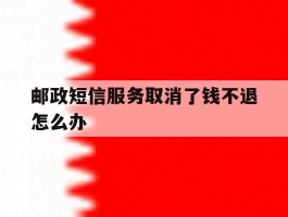邮政短信服务取消了钱不退怎么办