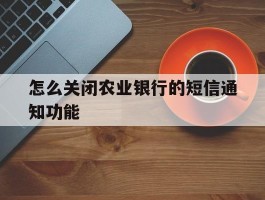 怎么关闭农业银行的短信通知功能