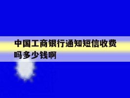 中国工商银行通知短信收费吗多少钱啊