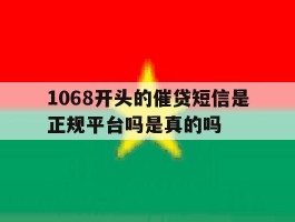 1068开头的催贷短信是正规平台吗是真的吗
