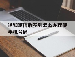 通知短信收不到怎么办理呢手机号码