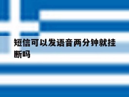 短信可以发语音两分钟就挂断吗