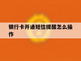银行卡开通短信提醒怎么操作