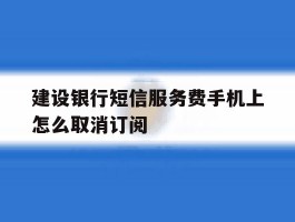 建设银行短信服务费手机上怎么取消订阅