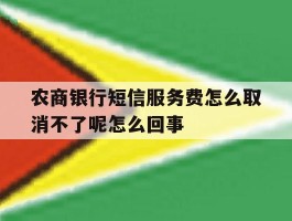 农商银行短信服务费怎么取消不了呢怎么回事的简单介绍