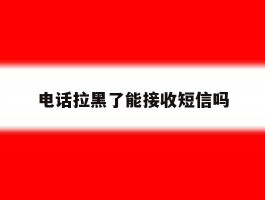电话拉黑了能接收短信吗