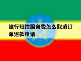 建行短信服务费怎么取消订单退款申请