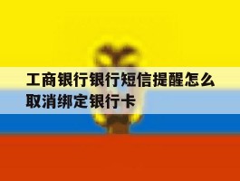 工商银行银行短信提醒怎么取消绑定银行卡