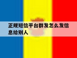 正规短信平台群发怎么发信息给别人