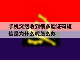 包含手机突然收到很多验证码短信是为什么呢怎么办的词条