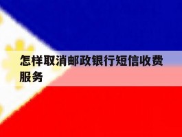 怎样取消邮政银行短信收费服务