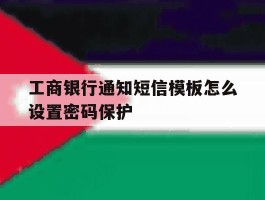 工商银行通知短信模板怎么设置密码保护