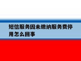 短信服务因未缴纳服务费停用怎么回事