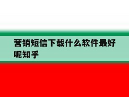 营销短信下载什么软件最好呢知乎的简单介绍