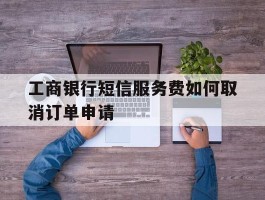 工商银行短信服务费如何取消订单申请
