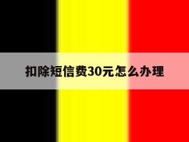 扣除短信费30元怎么办理