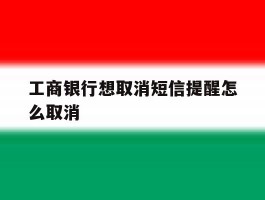 工商银行想取消短信提醒怎么取消