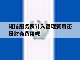 短信服务费计入管理费用还是财务费用呢的简单介绍