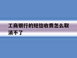 工商银行的短信收费怎么取消不了
