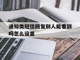 通知类短信回复别人能看到吗怎么设置