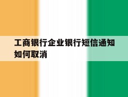工商银行企业银行短信通知如何取消