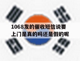 包含1068发的催收短信说要上门是真的吗还是假的呢的词条