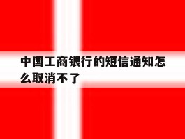 中国工商银行的短信通知怎么取消不了
