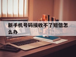 新手机号码接收不了短信怎么办