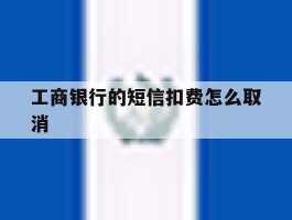 工商银行的短信扣费怎么取消