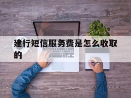 建行短信服务费是怎么收取的
