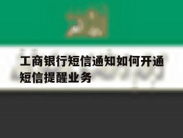 工商银行短信通知如何开通短信提醒业务