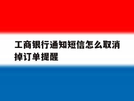 工商银行通知短信怎么取消掉订单提醒