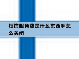 短信服务费是什么东西啊怎么关闭