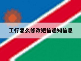 工行怎么修改短信通知信息