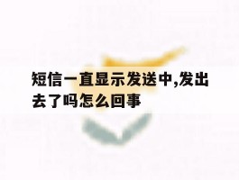 短信一直显示发送中,发出去了吗怎么回事