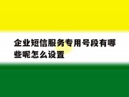 企业短信服务专用号段有哪些呢怎么设置
