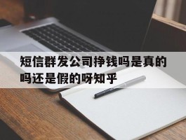 短信群发公司挣钱吗是真的吗还是假的呀知乎的简单介绍