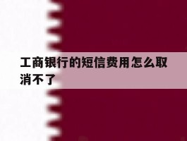 工商银行的短信费用怎么取消不了