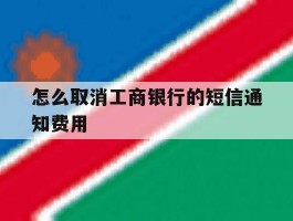 怎么取消工商银行的短信通知费用