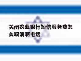 关闭农业银行短信服务费怎么取消啊电话