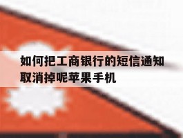 如何把工商银行的短信通知取消掉呢苹果手机的简单介绍